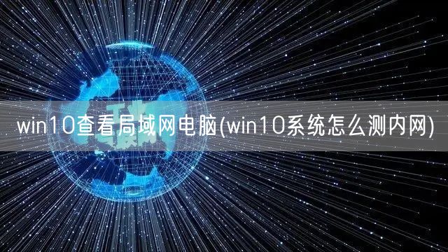 win10查看局域网电脑(win10系统怎么测内网)