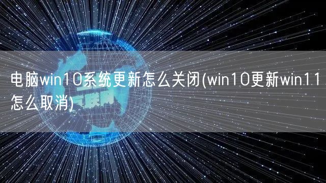 电脑win10系统更新怎么关闭(win10更新win11怎么取消)