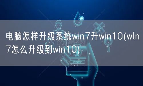 电脑怎样升级系统win7升win10(wln7怎么升级到win10)