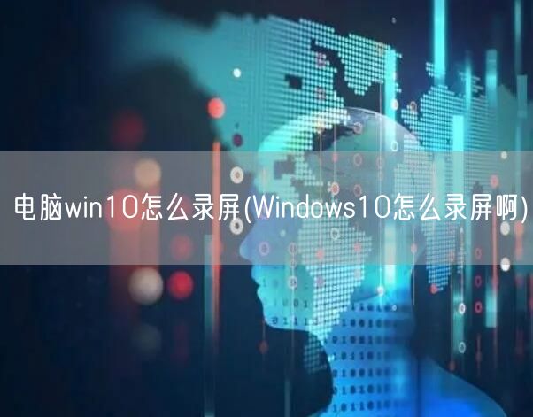 电脑win10怎么录屏(Windows10怎么录屏啊)