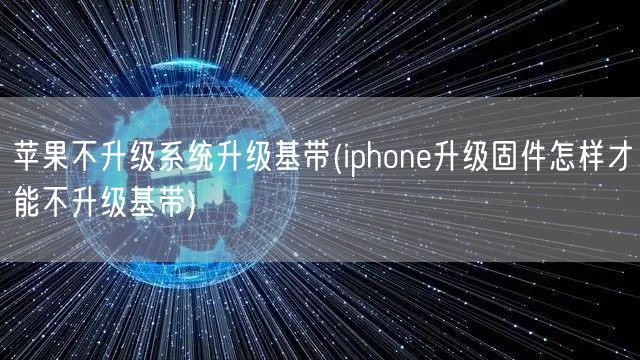 苹果不升级系统升级基带(iphone升级固件怎样才能不升级基带)