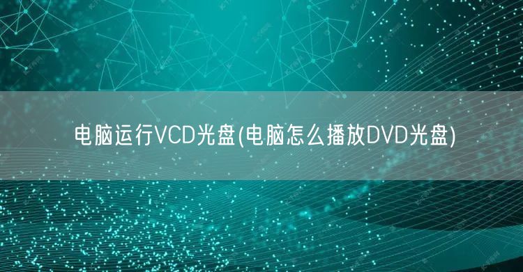 电脑运行VCD光盘(电脑怎么播放DVD光盘)