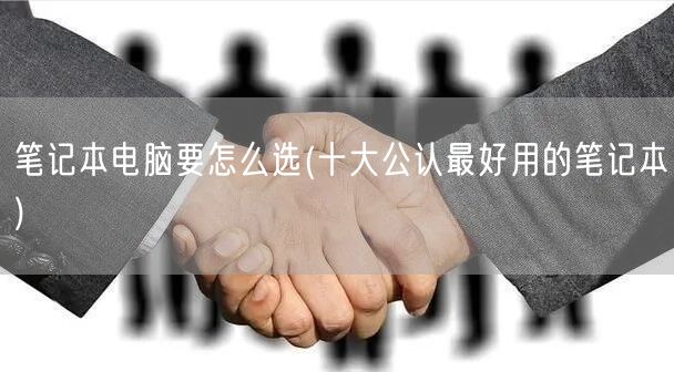 笔记本电脑要怎么选(十大公认最好用的笔记本)