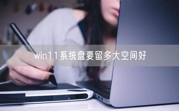 win11系统盘要留多大空间好