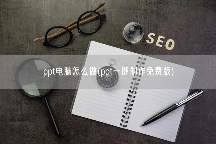 ppt电脑怎么做(ppt一键制作免费版)