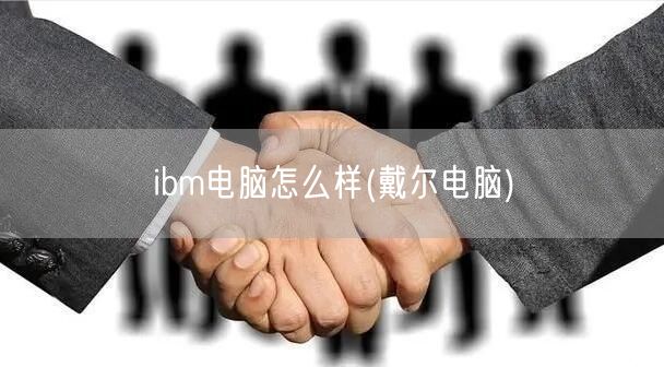 ibm电脑怎么样(戴尔电脑)
