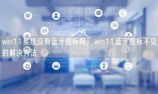 win11系统没有蓝牙图标吗，win11蓝牙图标不见的解决方法