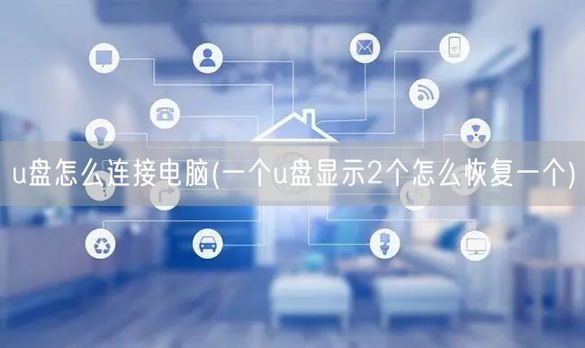 u盘怎么连接电脑(一个u盘显示2个怎么恢复一个)