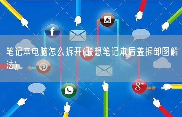 笔记本电脑怎么拆开(联想笔记本后盖拆卸图解法)