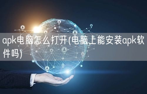 apk电脑怎么打开(电脑上能安装apk软件吗)