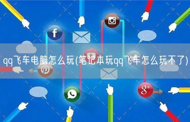 qq飞车电脑怎么玩(笔记本玩qq飞车怎么玩不了)