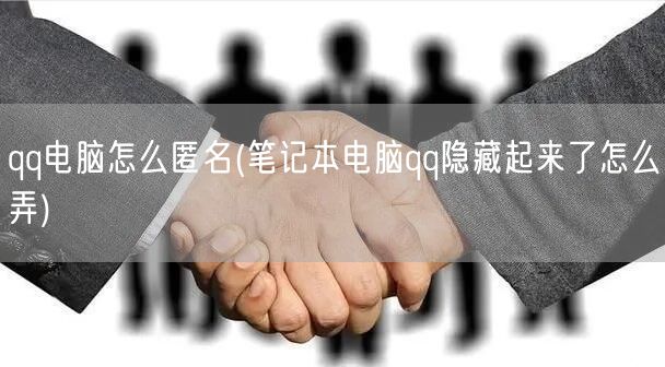 qq电脑怎么匿名(笔记本电脑qq隐藏起来了怎么弄)