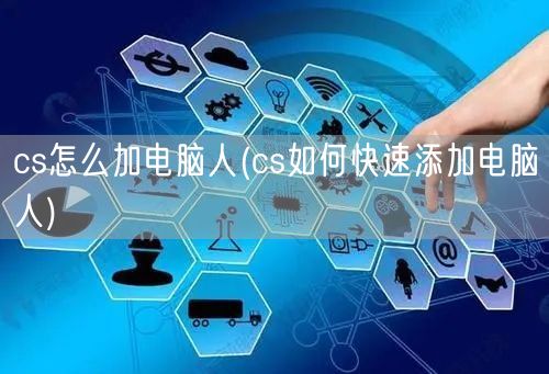 cs怎么加电脑人(cs如何快速添加电脑人)