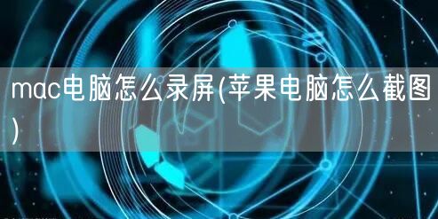 mac电脑怎么录屏(苹果电脑怎么截图)