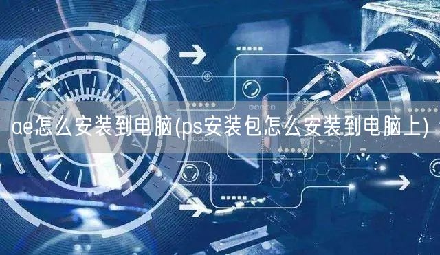 ae怎么安装到电脑(ps安装包怎么安装到电脑上)