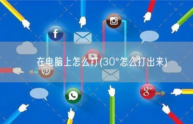 ℃在电脑上怎么打(30°怎么打出来)