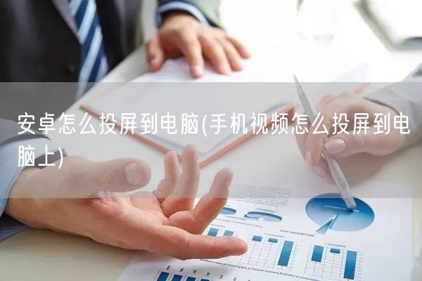 安卓怎么投屏到电脑(手机视频怎么投屏到电脑上)