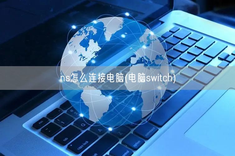ns怎么连接电脑(电脑switch)