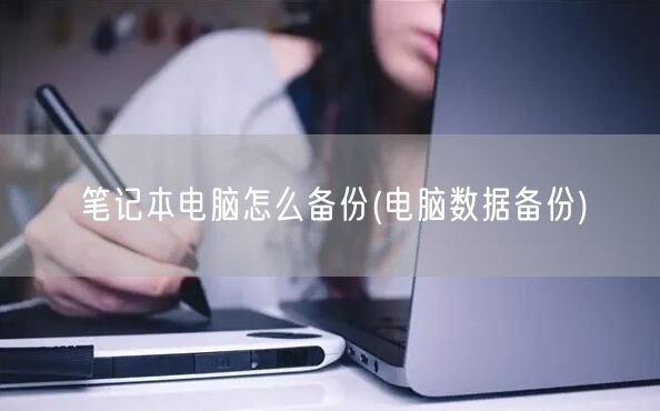 笔记本电脑怎么备份(电脑数据备份)