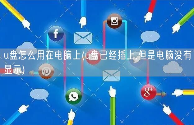 u盘怎么用在电脑上(u盘已经插上,但是电脑没有显示)
