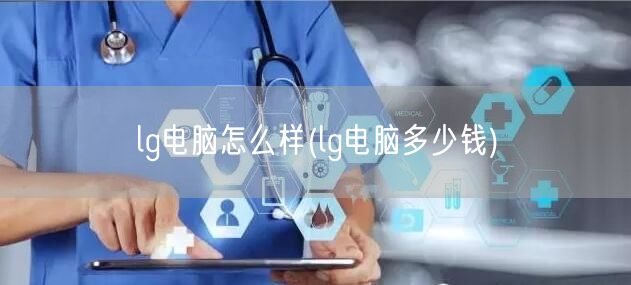 lg电脑怎么样(lg电脑多少钱)