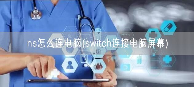 ns怎么连电脑(switch连接电脑屏幕)