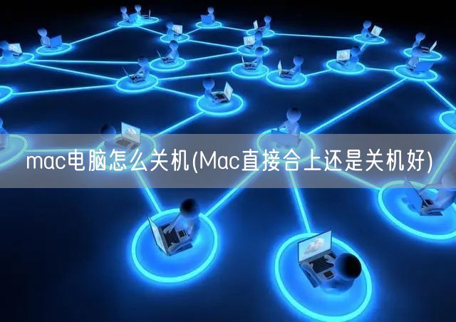 mac电脑怎么关机(Mac直接合上还是关机好)