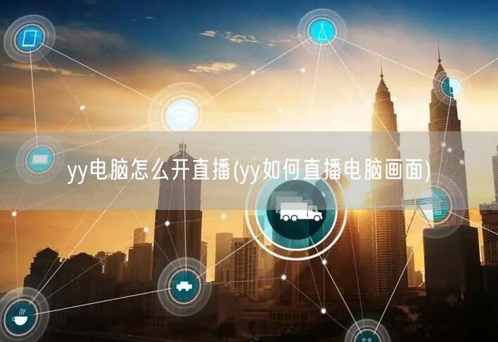 yy电脑怎么开直播(yy如何直播电脑画面)