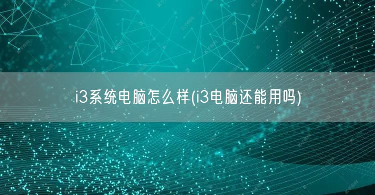 i3系统电脑怎么样(i3电脑还能用吗)