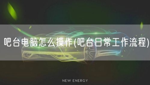吧台电脑怎么操作(吧台日常工作流程)