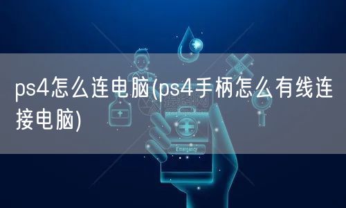 ps4怎么连电脑(ps4手柄怎么有线连接电脑)