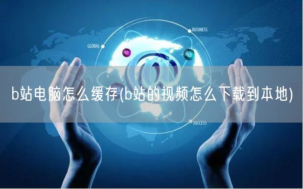 b站电脑怎么缓存(b站的视频怎么下载到本地)