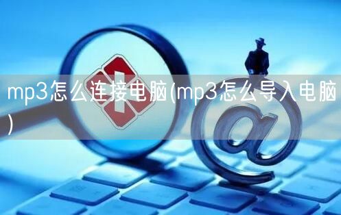 mp3怎么连接电脑(mp3怎么导入电脑)