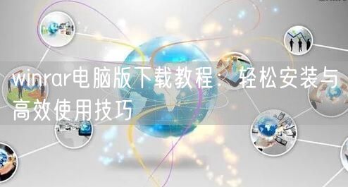 winrar电脑版下载教程：轻松安装与高效使用技巧
