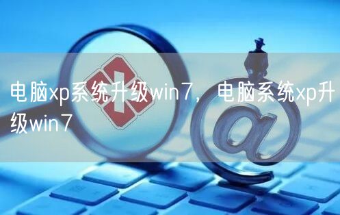 电脑xp系统升级win7，电脑系统xp升级win7