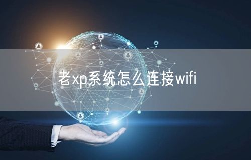 老xp系统怎么连接wifi