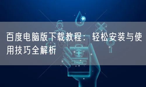 百度电脑版下载教程：轻松安装与使用技巧全解析