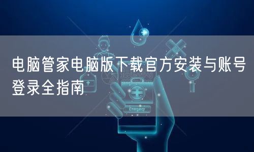 电脑管家电脑版下载官方安装与账号登录全指南