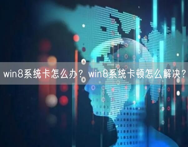 win8系统卡怎么办？win8系统卡顿怎么解决？