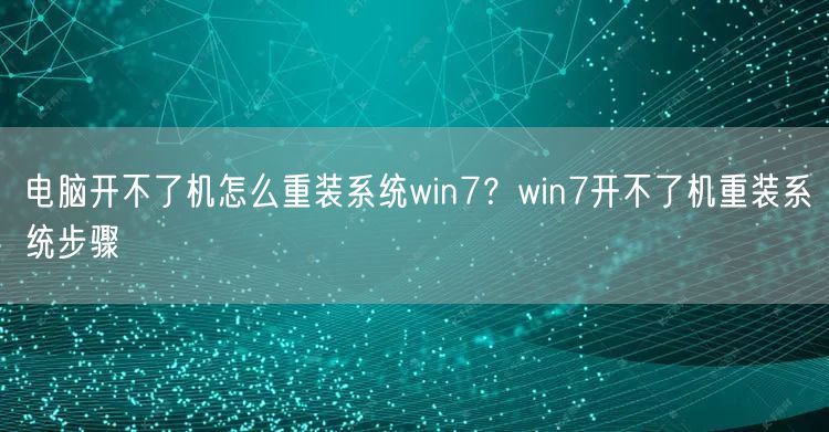 电脑开不了机怎么重装系统win7？win7开不了机重装系统步骤