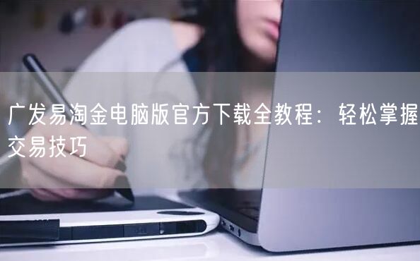 广发易淘金电脑版官方下载全教程：轻松掌握交易技巧