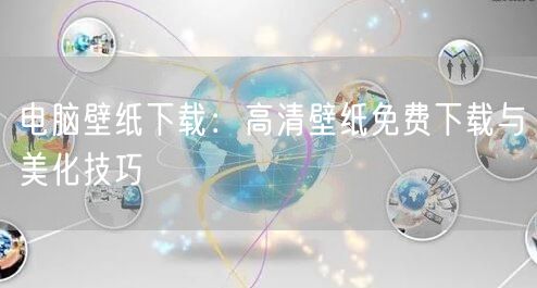 电脑壁纸下载：高清壁纸免费下载与美化技巧