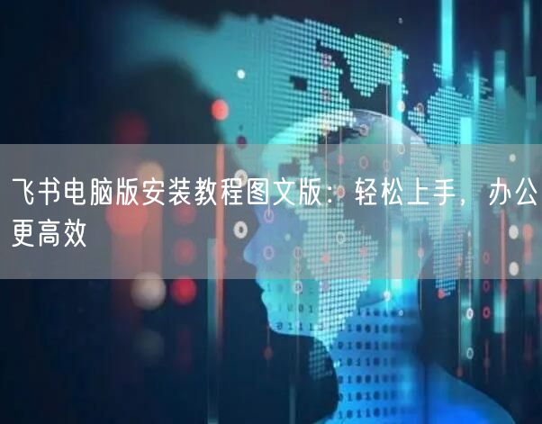 飞书电脑版安装教程图文版：轻松上手，办公更高效