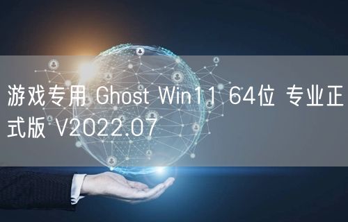 游戏专用 Ghost Win11 64位 专业正式版 V2022.07