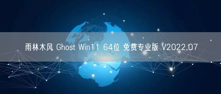 雨林木风 Ghost Win11 64位 免费专业版 V2022.07