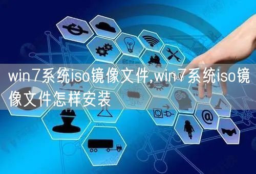 win7系统iso镜像文件,win7系统iso镜像文件怎样安装