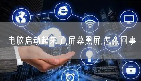 电脑启动起来了,屏幕黑屏,怎么回事