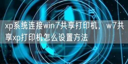xp系统连接win7共享打印机，w7共享xp打印机怎么设置方法
