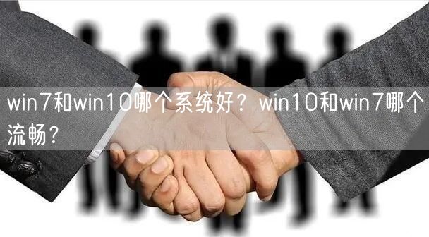 win7和win10哪个系统好？win10和win7哪个流畅？