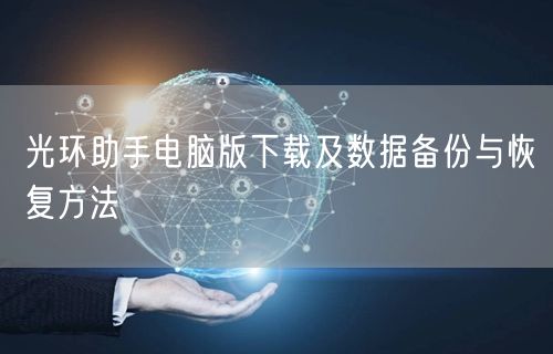 光环助手电脑版下载及数据备份与恢复方法